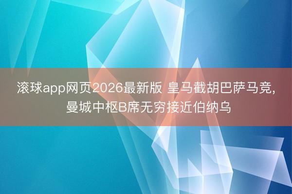 滚球app网页2026最新版 皇马截胡巴萨马竞, 曼城中枢B席无穷接近伯纳乌