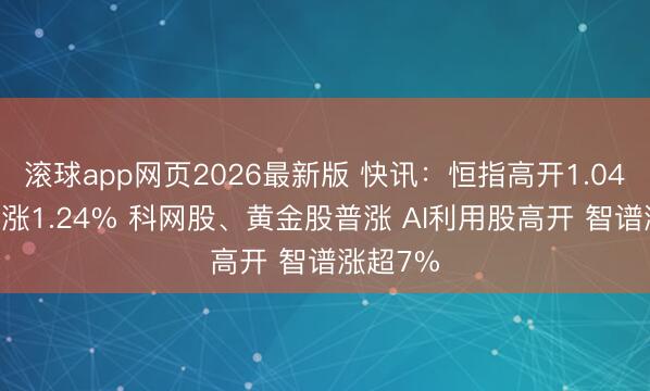 滚球app网页2026最新版 快讯：恒指高开1.04% 科指涨1.24% 科网股、黄金股普涨 AI利用股高开 智谱涨超7%