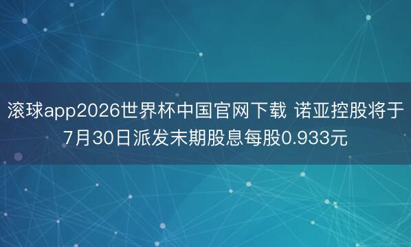 滚球app2026世界杯中国官网下载 诺亚控股将于7月30日派发末期股息每股0.933元