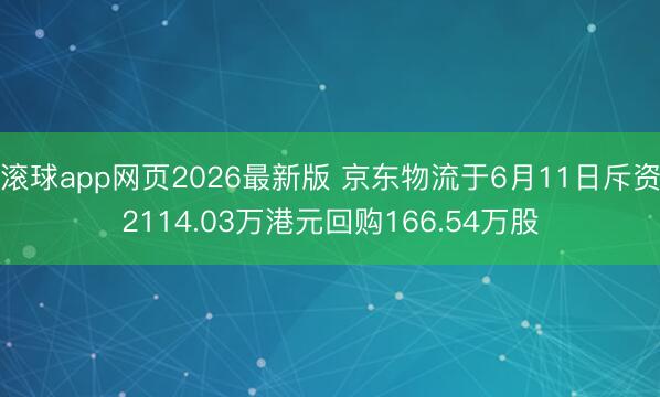 滚球app网页2026最新版 京东物流于6月11日斥资2114.03万港元回购166.54万股