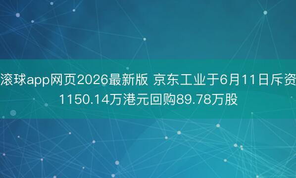 滚球app网页2026最新版 京东工业于6月11日斥资1150.14万港元回购89.78万股