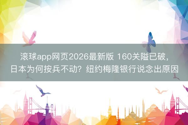 滚球app网页2026最新版 160关隘已破，日本为何按兵不动？纽约梅隆银行说念出原因
