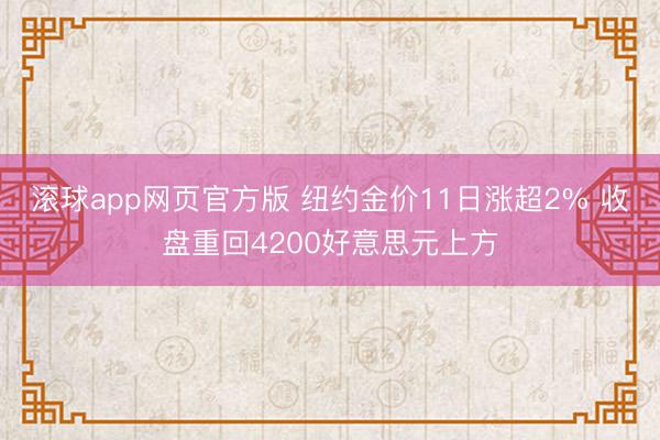 滚球app网页官方版 纽约金价11日涨超2% 收盘重回4200好意思元上方