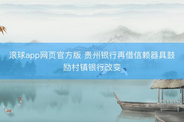 滚球app网页官方版 贵州银行再借信赖器具鼓励村镇银行改变