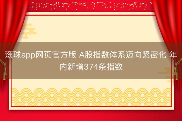 滚球app网页官方版 A股指数体系迈向紧密化 年内新增374条指数