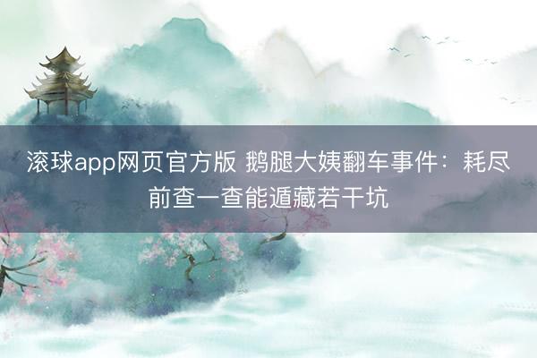 滚球app网页官方版 鹅腿大姨翻车事件：耗尽前查一查能遁藏若干坑