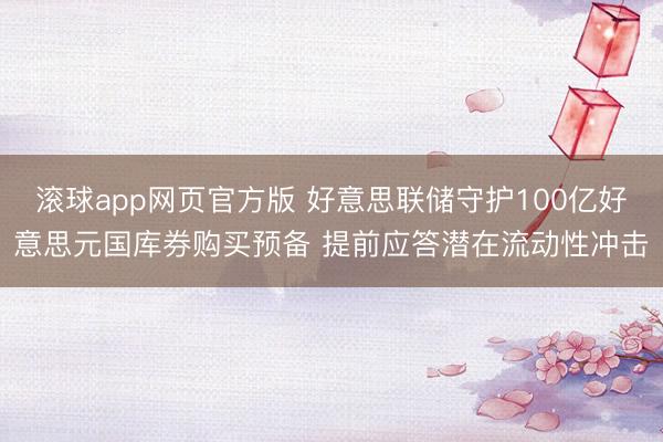 滚球app网页官方版 好意思联储守护100亿好意思元国库券购买预备 提前应答潜在流动性冲击