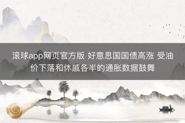 滚球app网页官方版 好意思国国债高涨 受油价下落和休戚各半的通胀数据鼓舞