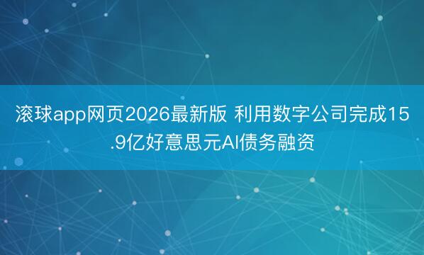 滚球app网页2026最新版 利用数字公司完成15.9亿好意思元AI债务融资
