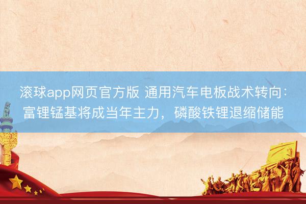 滚球app网页官方版 通用汽车电板战术转向：富锂锰基将成当年主力，磷酸铁锂退缩储能