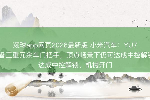 滚球app网页2026最新版 小米汽车：YU7 全系车型配备三重冗余车门把手，顶点场景下仍可达成中控解锁、机械开门