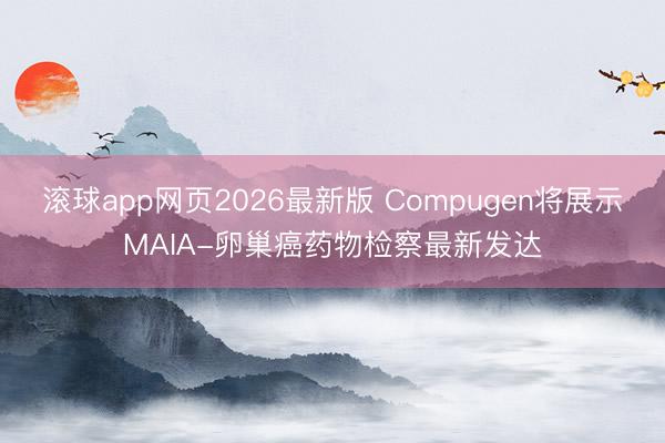 滚球app网页2026最新版 Compugen将展示MAIA-卵巢癌药物检察最新发达