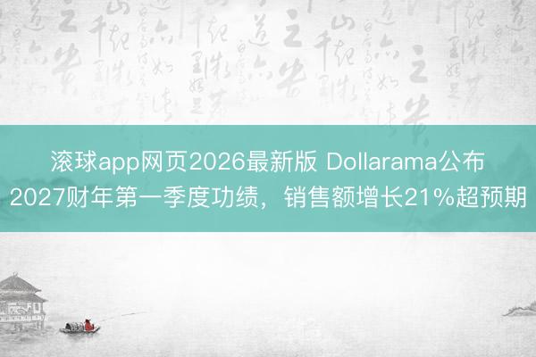 滚球app网页2026最新版 Dollarama公布2027财年第一季度功绩，销售额增长21%超预期