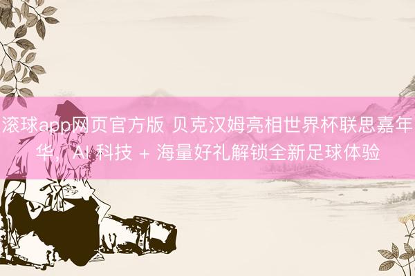 滚球app网页官方版 贝克汉姆亮相世界杯联思嘉年华，AI 科技 + 海量好礼解锁全新足球体验