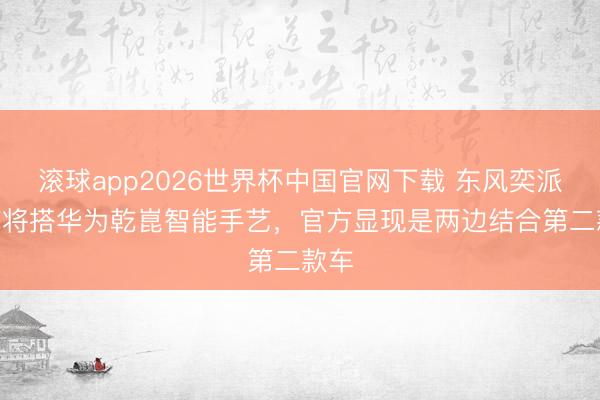 滚球app2026世界杯中国官网下载 东风奕派EP7将搭华为乾崑智能手艺,官方显现是两边结合第二款车