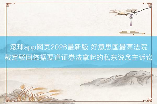 滚球app网页2026最新版 好意思国最高法院裁定驳回依据要道证券法拿起的私东说念主诉讼