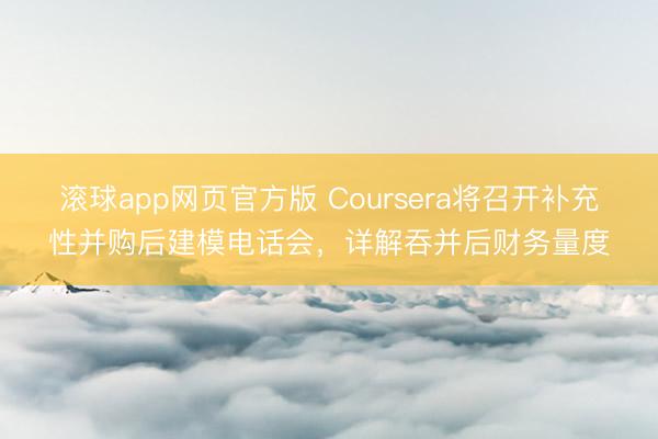 滚球app网页官方版 Coursera将召开补充性并购后建模电话会,详解吞并后财务量度