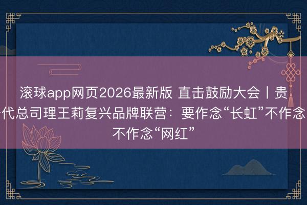 滚球app网页2026最新版 直击鼓励大会丨贵州茅台代总司理王莉复兴品牌联营：要作念“长虹”不作念“网红”