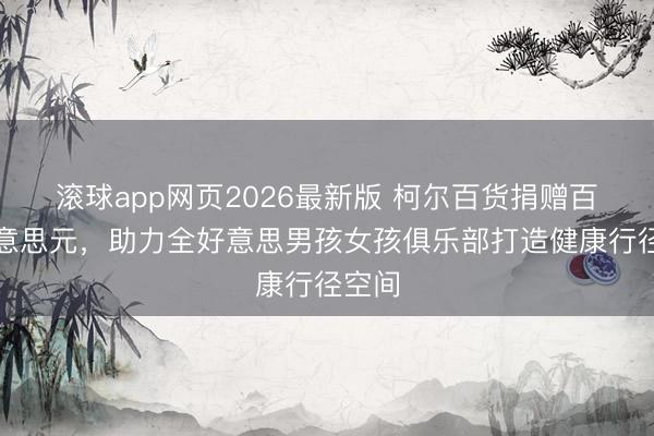 滚球app网页2026最新版 柯尔百货捐赠百万好意思元，助力全好意思男孩女孩俱乐部打造健康行径空间