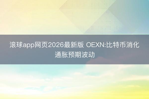 滚球app网页2026最新版 OEXN:比特币消化通胀预期波动