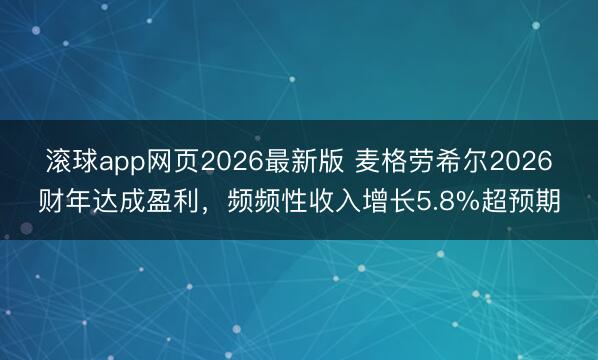 滚球app网页2026最新版 麦格劳希尔2026财年达成盈利，频频性收入增长5.8%超预期