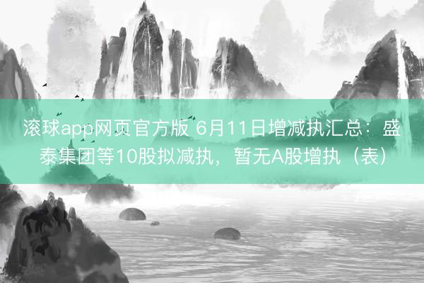 滚球app网页官方版 6月11日增减执汇总:盛泰集团等10股拟减执,暂无A股增执(表)