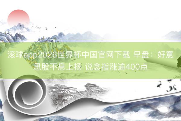 滚球app2026世界杯中国官网下载 早盘：好意思股不息上扬 说念指涨逾400点