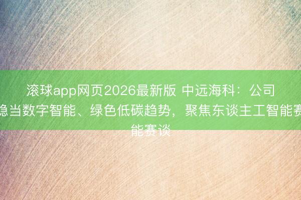 滚球app网页2026最新版 中远海科：公司将稳当数字智能、绿色低碳趋势，聚焦东谈主工智能赛谈