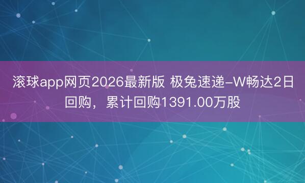 滚球app网页2026最新版 极兔速递-W畅达2日回购，累计回购1391.00万股