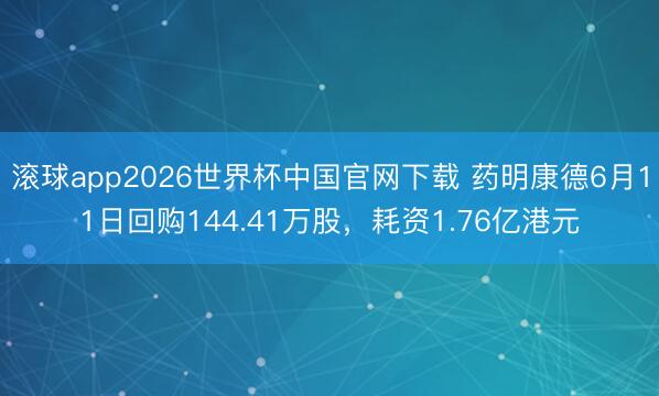 滚球app2026世界杯中国官网下载 药明康德6月11日回购144.41万股，耗资1.76亿港元