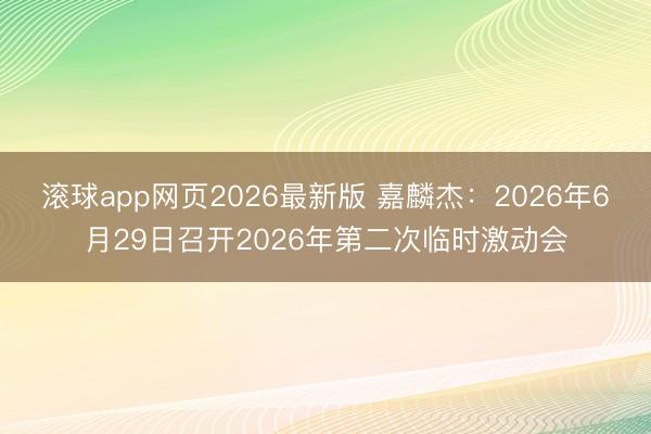 滚球app网页2026最新版 嘉麟杰：2026年6月29日召开2026年第二次临时激动会