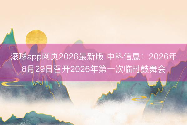 滚球app网页2026最新版 中科信息：2026年6月29日召开2026年第一次临时鼓舞会