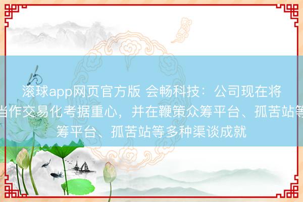 滚球app网页官方版 会畅科技：公司现在将北好意思市集当作交易化考据重心，并在鞭策众筹平台、孤苦站等多种渠谈成就