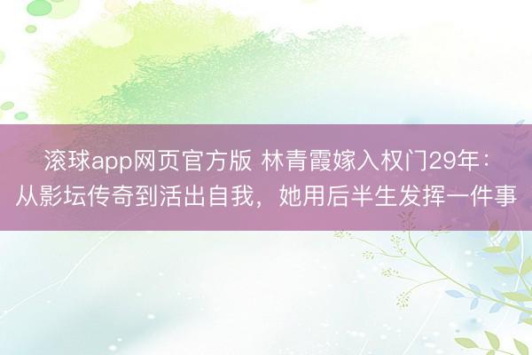 滚球app网页官方版 林青霞嫁入权门29年:从影坛传奇到活出自我,她用后半生发挥一件事