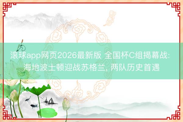 滚球app网页2026最新版 全国杯C组揭幕战: 海地波士顿迎战苏格兰， 两队历史首遇