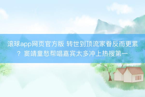 滚球app网页官方版 转世到顶流家眷反而更累？窦靖童愁帮唱嘉宾太多冲上热搜第一