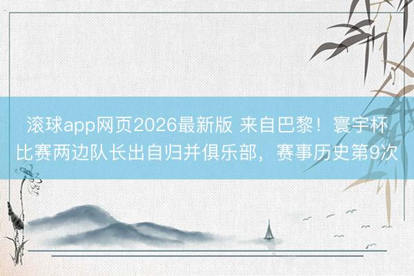 滚球app网页2026最新版 来自巴黎！寰宇杯比赛两边队长出自归并俱乐部，赛事历史第9次