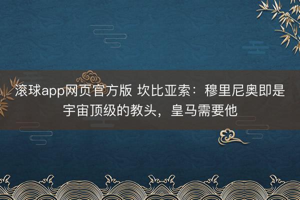 滚球app网页官方版 坎比亚索：穆里尼奥即是宇宙顶级的教头，皇马需要他