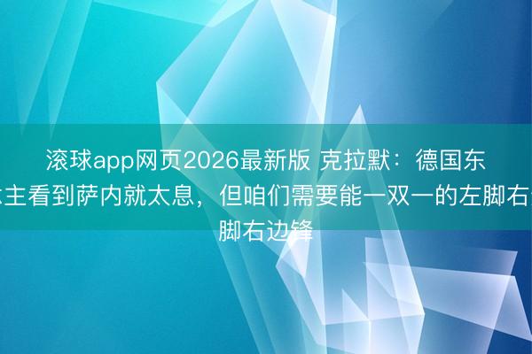 滚球app网页2026最新版 克拉默：德国东说念主看到萨内就太息，但咱们需要能一双一的左脚右边锋