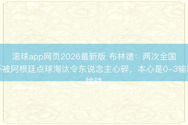 滚球app网页2026最新版 布林德：两次全国杯被阿根廷点球淘汰令东说念主心碎，本心是0-3输球