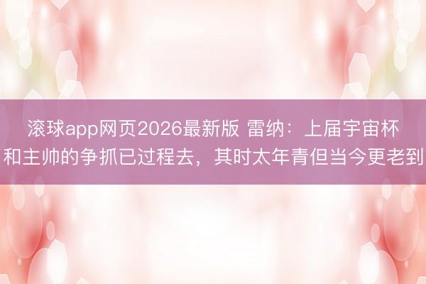 滚球app网页2026最新版 雷纳：上届宇宙杯和主帅的争抓已过程去，其时太年青但当今更老到