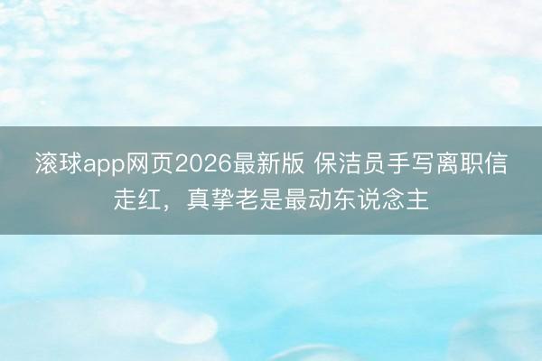 滚球app网页2026最新版 保洁员手写离职信走红，真挚老是最动东说念主