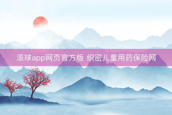 滚球app网页官方版 织密儿童用药保险网