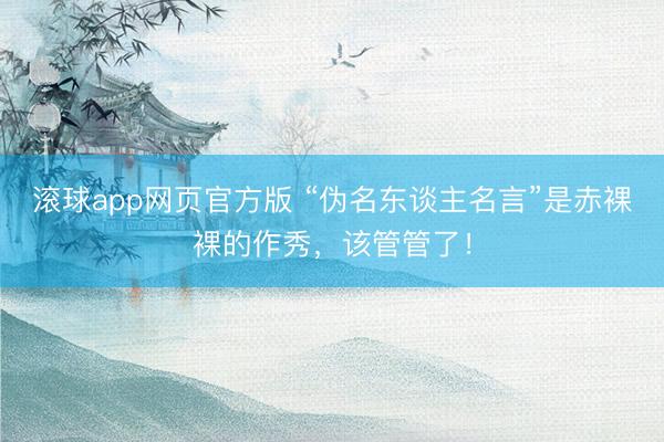 滚球app网页官方版 “伪名东谈主名言”是赤裸裸的作秀，该管管了！