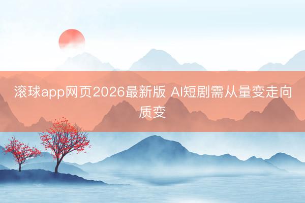 滚球app网页2026最新版 AI短剧需从量变走向质变