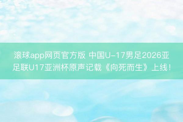 滚球app网页官方版 中国U-17男足2026亚足联U17亚洲杯原声记载《向死而生》上线！