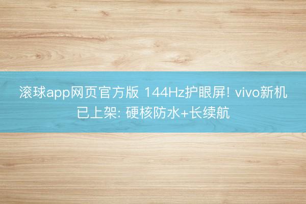 滚球app网页官方版 144Hz护眼屏! vivo新机已上架: 硬核防水+长续航