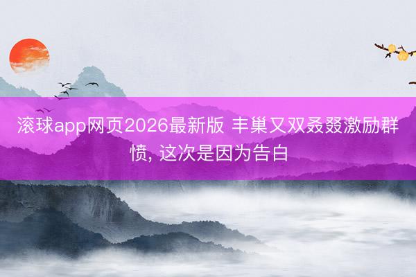 滚球app网页2026最新版 丰巢又双叒叕激励群愤， 这次是因为告白