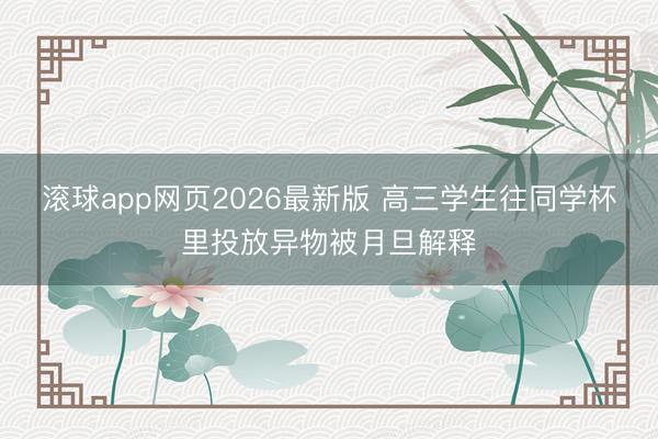 滚球app网页2026最新版 高三学生往同学杯里投放异物被月旦解释