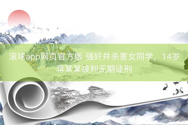 滚球app网页官方版 强奸并杀害女同学，14岁蒋某某被判无期徒刑